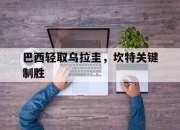 开云APP-巴西轻取乌拉圭，坎特关键制胜