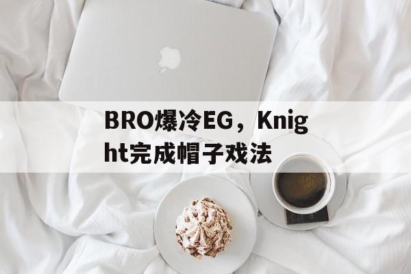 关于BRO爆冷EG,Knight完成帽子戏法的信息 关于BRO爆冷EG,Knight完成帽子戏法的信息